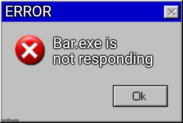 Windows Error Message | ERROR Bar.exe is not responding | image tagged in windows error message | made w/ Imgflip meme maker
