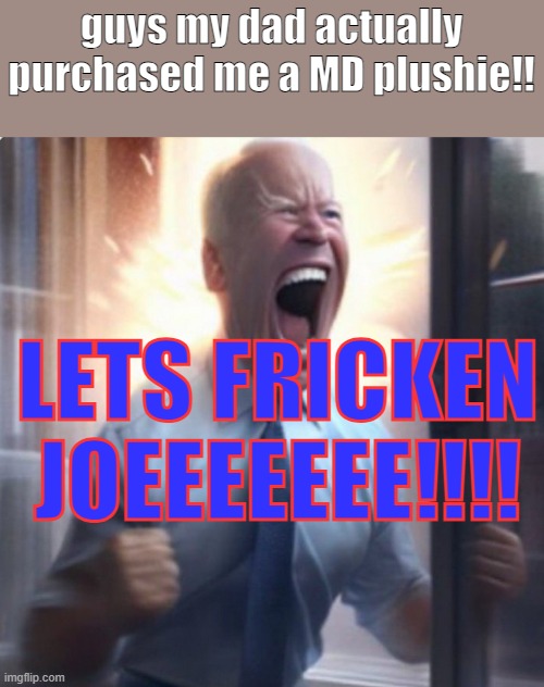 ima send proof tormorrow ima sleep now | guys my dad actually purchased me a MD plushie!! LETS FRICKEN JOEEEEEEE!!!! | image tagged in biden lets go | made w/ Imgflip meme maker