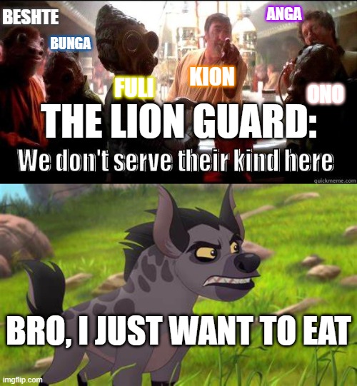 Let bro eat | BESHTE; ANGA; BUNGA; KION; FULI; ONO; THE LION GUARD:; BRO, I JUST WANT TO EAT | image tagged in the lion guard,lion guard,lion king,the lion king,star wars | made w/ Imgflip meme maker