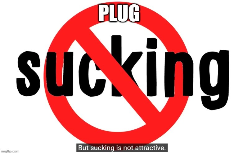 But sucking is not attractive | PLUG | image tagged in but sucking is not attractive | made w/ Imgflip meme maker