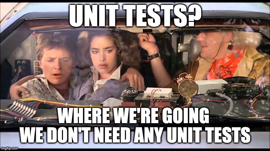 No time for testing! We might die anyway. | UNIT TESTS? WHERE WE'RE GOING 
WE DON'T NEED ANY UNIT TESTS | image tagged in testing,programming | made w/ Imgflip meme maker