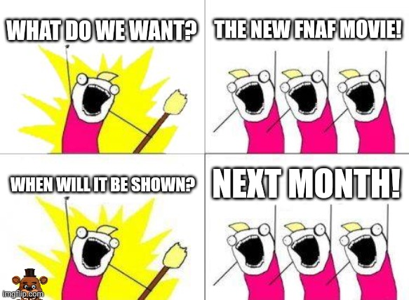 What Do We Want Meme | WHAT DO WE WANT? THE NEW FNAF MOVIE! WHEN WILL IT BE SHOWN? NEXT MONTH! | image tagged in memes,fnaf,movies | made w/ Imgflip meme maker