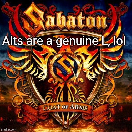 Unless, y'know, your main account is messed up | Alts are a genuine L, lol | image tagged in sabaton 1 | made w/ Imgflip meme maker