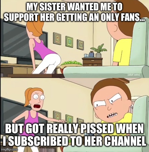 Only fans | MY SISTER WANTED ME TO SUPPORT HER GETTING AN ONLY FANS…; BUT GOT REALLY PISSED WHEN I SUBSCRIBED TO HER CHANNEL | image tagged in you have to like it or you're | made w/ Imgflip meme maker