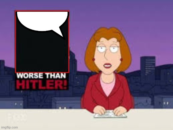 Worse Than Hitler | image tagged in worse than hitler | made w/ Imgflip meme maker