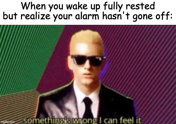 And Just Like That, You're Late to School | When you wake up fully rested but realize your alarm hasn't gone off: | image tagged in something's wrong i can feel it,eminem,waking up,alarm,memes,funny | made w/ Imgflip meme maker