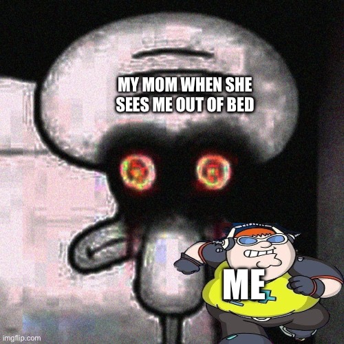MY MOM WHEN SHE SEES ME OUT OF BED; ME | image tagged in squidward,peter griffin | made w/ Imgflip meme maker