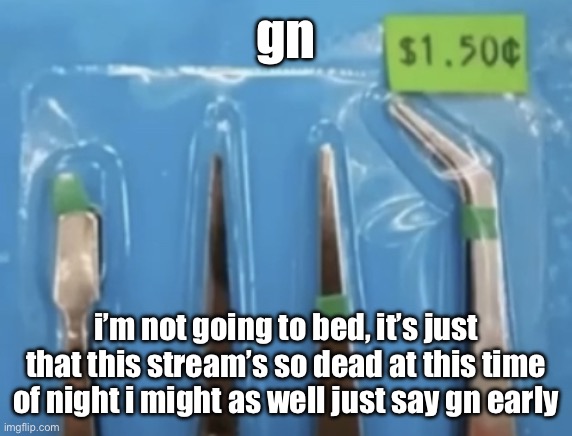 t-weezer | gn; i’m not going to bed, it’s just that this stream’s so dead at this time of night i might as well just say gn early | image tagged in t-weezer | made w/ Imgflip meme maker