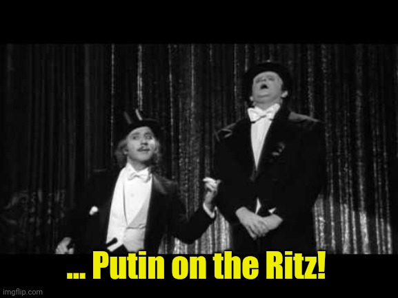 puttin on the ritz young frankenstein | ... Putin on the Ritz! | image tagged in puttin on the ritz young frankenstein | made w/ Imgflip meme maker