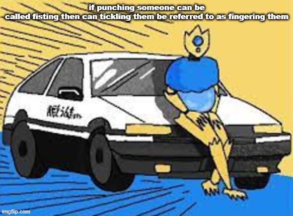 initial d-fect | if punching someone can be called fisting then can tickling them be referred to as fingering them | image tagged in initial d-fect | made w/ Imgflip meme maker