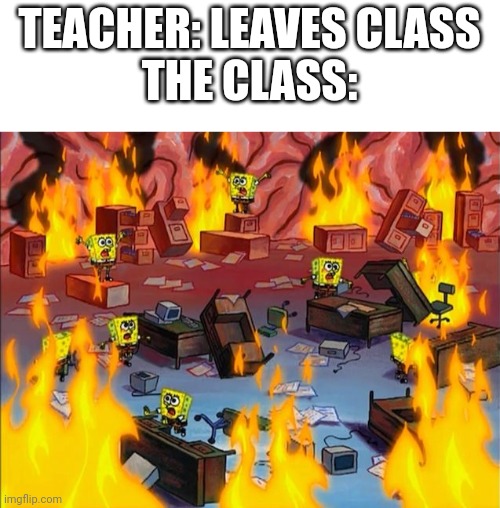 It gets crazy | TEACHER: LEAVES CLASS
THE CLASS: | image tagged in spongebob fire | made w/ Imgflip meme maker