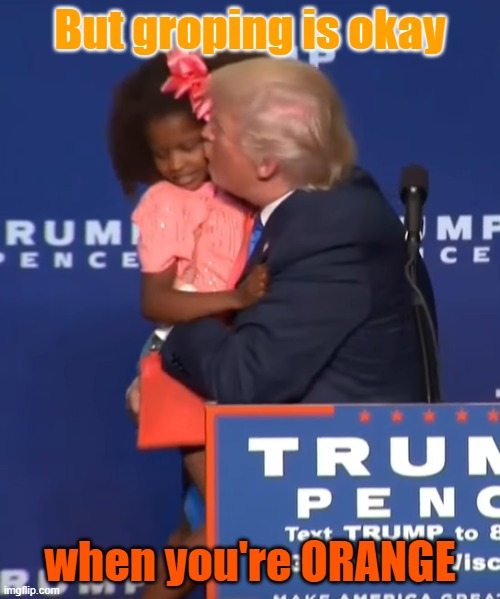 Drump Groping | But groping is okay; when you're ORANGE | image tagged in trump kissing girl | made w/ Imgflip meme maker