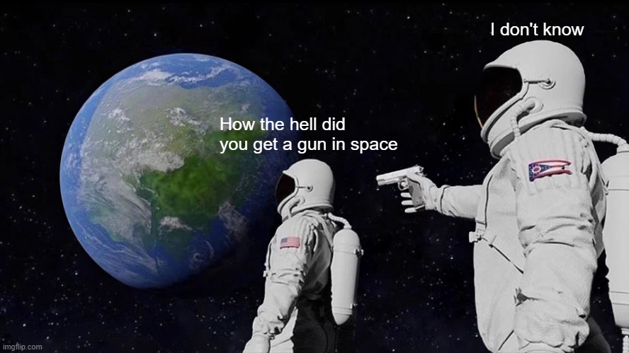 Meme characters become aware | I don't know; How the hell did you get a gun in space | image tagged in memes,always has been | made w/ Imgflip meme maker
