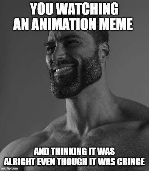 What i feel like watching an animation meme... | YOU WATCHING AN ANIMATION MEME; AND THINKING IT WAS ALRIGHT EVEN THOUGH IT WAS CRINGE | image tagged in giga chad,animation,meme,animation meme | made w/ Imgflip meme maker
