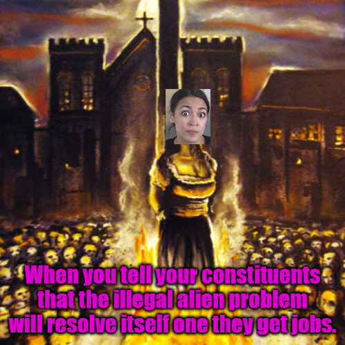 AOC Can't Read the Room | When you tell your constituents that the illegal alien problem will resolve itself one they get jobs. | image tagged in woman burned at stake | made w/ Imgflip meme maker