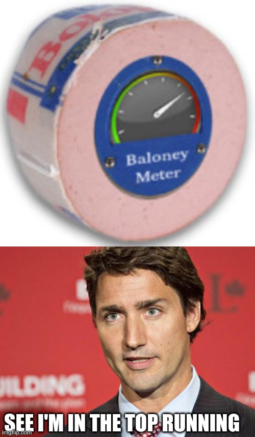 SEE I'M IN THE TOP RUNNING | image tagged in balogna,trudeau | made w/ Imgflip meme maker