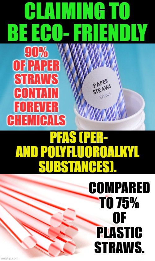 Another Way Our Government Is Trying To Harm Us | CLAIMING TO BE ECO- FRIENDLY; 90% OF PAPER STRAWS CONTAIN FOREVER CHEMICALS; COMPARED TO 75% OF PLASTIC STRAWS. PFAS (PER- AND POLYFLUOROALKYL SUBSTANCES). | image tagged in memes,paper,straws,more,dangerous,plastic straws | made w/ Imgflip meme maker