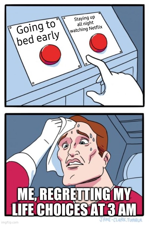 Two Buttons | Staying up all night watching Netflix; Going to bed early; ME, REGRETTING MY LIFE CHOICES AT 3 AM | image tagged in memes,two buttons | made w/ Imgflip meme maker