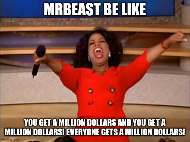 Oprah You Get A Meme | MRBEAST BE LIKE; YOU GET A MILLION DOLLARS AND YOU GET A MILLION DOLLARS! EVERYONE GETS A MILLION DOLLARS! | image tagged in memes,oprah you get a | made w/ Imgflip meme maker