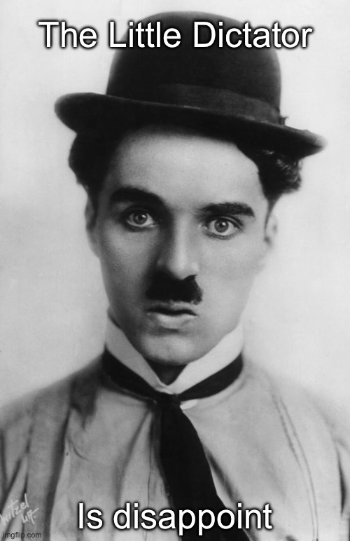 Charlie Chaplin | The Little Dictator; Is disappoint | image tagged in charlie chaplin | made w/ Imgflip meme maker