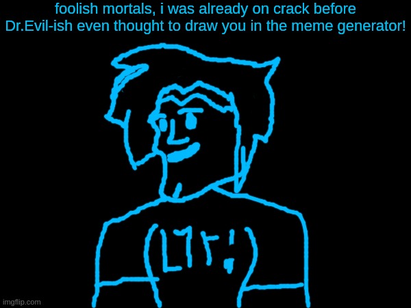 "gigachad astra isn't real, she can't hurt you." gigachad astra: | foolish mortals, i was already on crack before Dr.Evil-ish even thought to draw you in the meme generator! | made w/ Imgflip meme maker