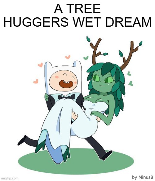 . | A TREE HUGGERS WET DREAM | image tagged in marrying a tree,adventure time,memes,cartoon,tree,funny | made w/ Imgflip meme maker