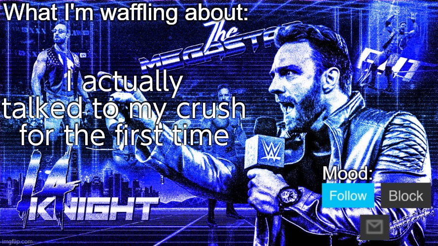 The Megastar LA Knight | I actually talked to my crush for the first time | image tagged in the megastar la knight | made w/ Imgflip meme maker