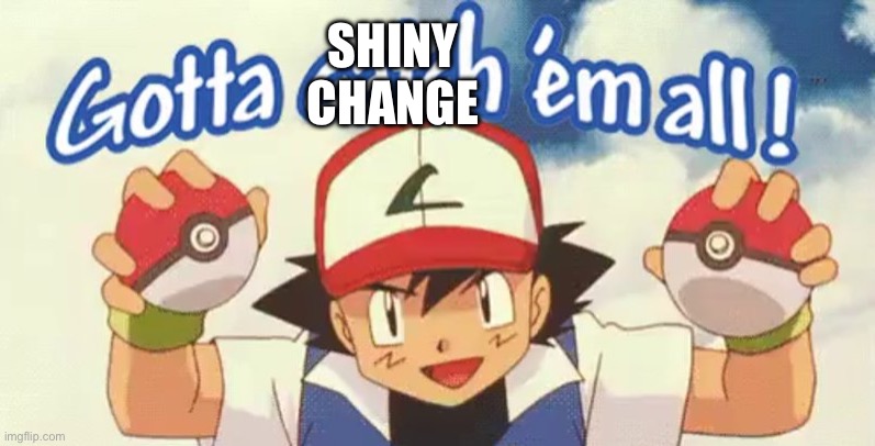 gotta catch em all | SHINY CHANGE | image tagged in gotta catch em all | made w/ Imgflip meme maker