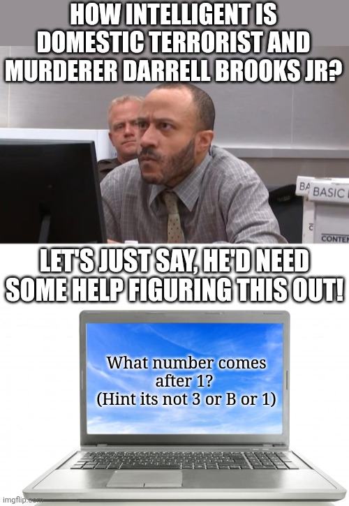 Darrell Brooks is a medical miracle. The first human born with no brain! | HOW INTELLIGENT IS DOMESTIC TERRORIST AND MURDERER DARRELL BROOKS JR? LET'S JUST SAY, HE'D NEED SOME HELP FIGURING THIS OUT! What number comes after 1? 
(Hint its not 3 or B or 1) | image tagged in darrel brooks staredown,computer,stupid people,danger,dude you're an idiot,brains | made w/ Imgflip meme maker
