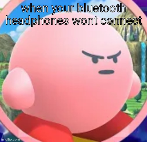 my bluetooth headphones are 5 years old... | when your bluetooth headphones wont connect | image tagged in angry kirby,bluetooth,headphones,angry,annoying,kirby | made w/ Imgflip meme maker