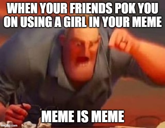 memes | WHEN YOUR FRIENDS POK YOU ON USING A GIRL IN YOUR MEME; MEME IS MEME | image tagged in mr incredible mad | made w/ Imgflip meme maker