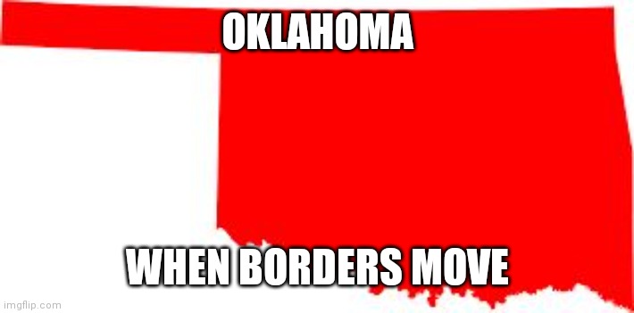When Federal Borders Move | OKLAHOMA; WHEN BORDERS MOVE | image tagged in oklahoma,northern texas | made w/ Imgflip meme maker