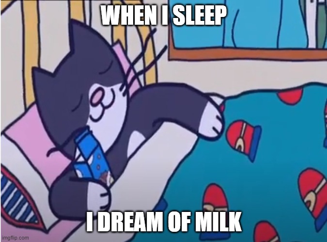 Milk | WHEN I SLEEP; I DREAM OF MILK | image tagged in gofrette sleeps with milk,milk,gofrette | made w/ Imgflip meme maker