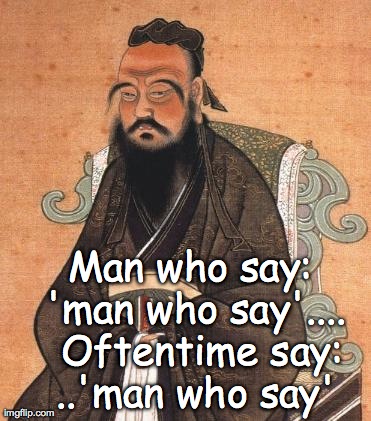 Man who say: 'man who say'....  Oftentime say: ..'man who say' | image tagged in man who say confucius | made w/ Imgflip meme maker