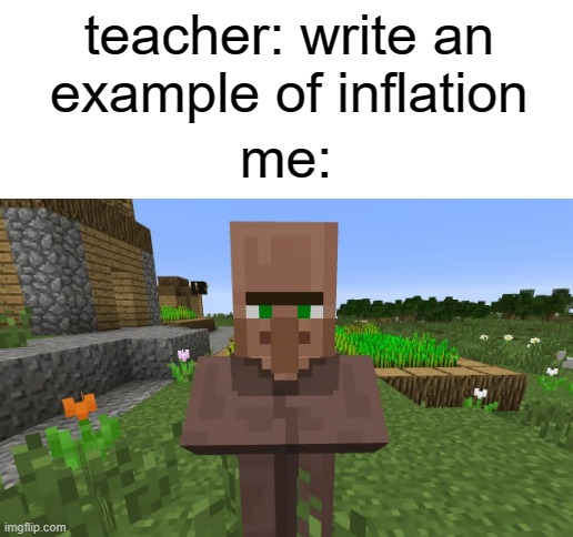 Blank White Template | teacher: write an example of inflation; me: | image tagged in blank white template | made w/ Imgflip meme maker
