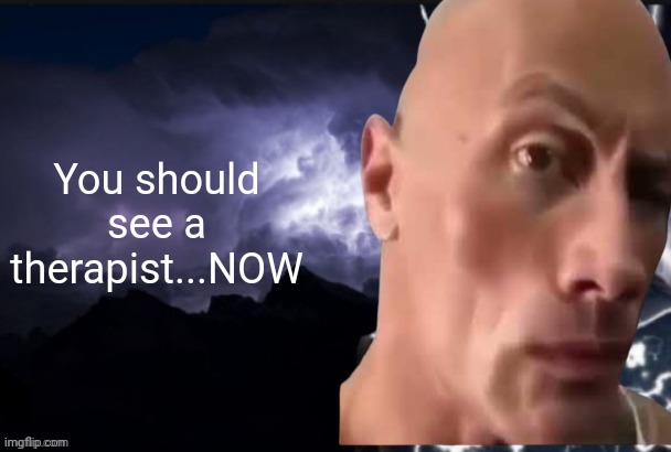 funny lightning man | You should see a therapist...NOW | image tagged in funny lightning man | made w/ Imgflip meme maker