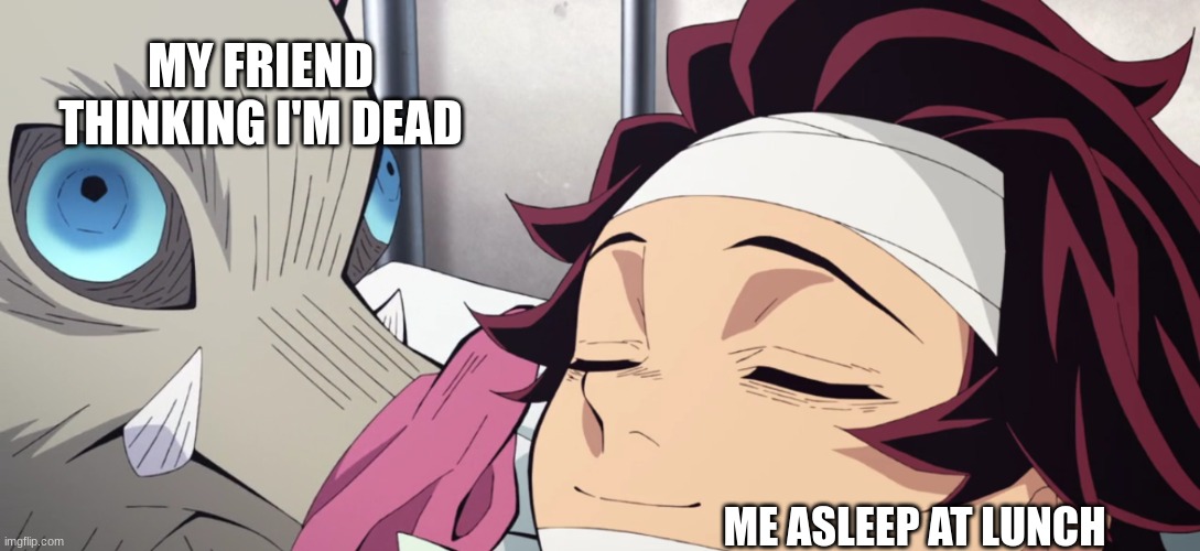 Just tryna catch some Zs | MY FRIEND THINKING I'M DEAD; ME ASLEEP AT LUNCH | image tagged in memes,funny,demon slayer,4th season,sleep,i never know what to put for tags | made w/ Imgflip meme maker