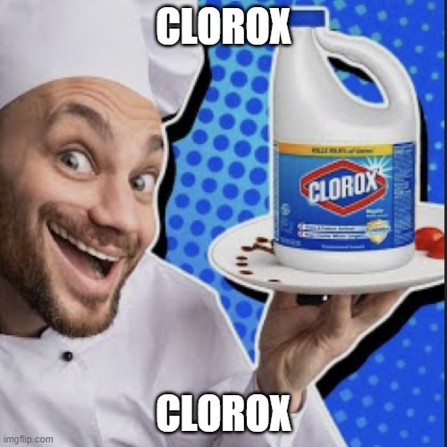 clorox | CLOROX; CLOROX | image tagged in chef serving clorox | made w/ Imgflip meme maker