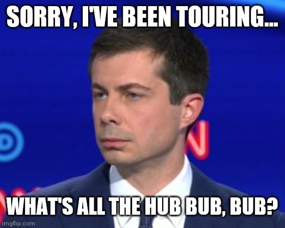 Unimpressed Mayor Pete | SORRY, I'VE BEEN TOURING... WHAT'S ALL THE HUB BUB, BUB? | image tagged in unimpressed mayor pete | made w/ Imgflip meme maker