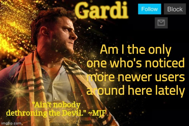 I feel like there's a lot of new usernames here (not just ogs changing them either) | Am I the only one who's noticed more newer users around here lately | image tagged in gardi's mjf announcement template v3 | made w/ Imgflip meme maker