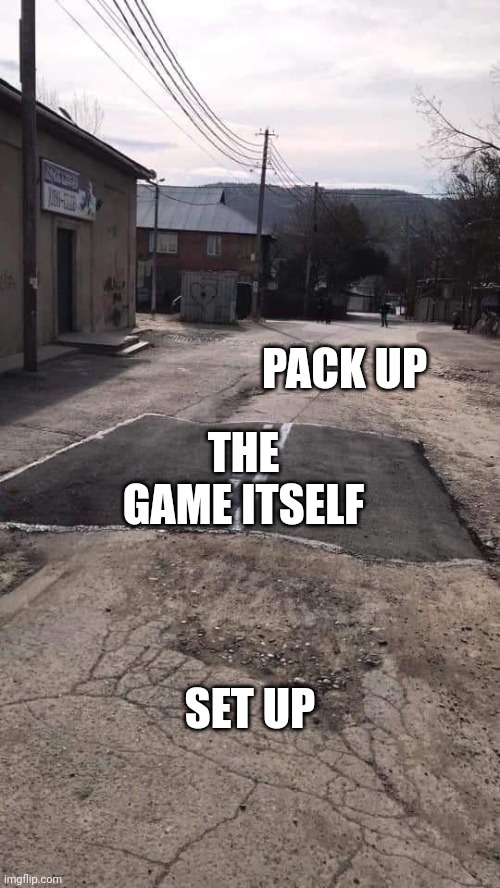 Road Repaired Patch | PACK UP; THE GAME ITSELF; SET UP | image tagged in road repaired patch | made w/ Imgflip meme maker