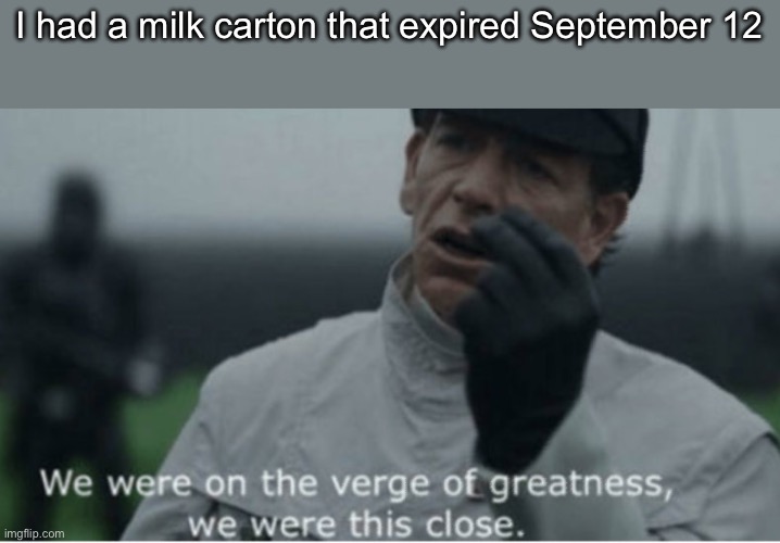 We were on the verge of greatness | I had a milk carton that expired September 12 | image tagged in we were on the verge of greatness | made w/ Imgflip meme maker