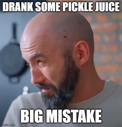 pickles | DRANK SOME PICKLE JUICE; BIG MISTAKE | image tagged in regretful andrew,memes,funny,gross | made w/ Imgflip meme maker