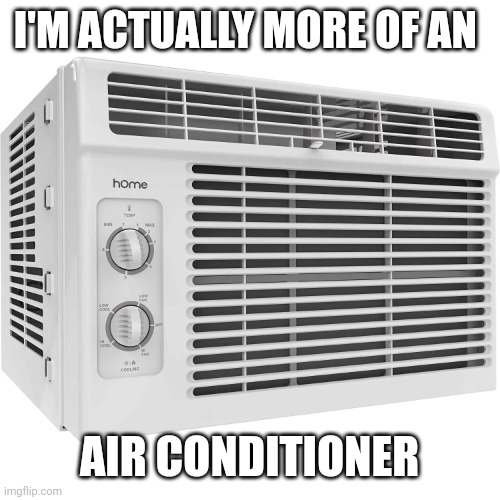 Air conditioner | I'M ACTUALLY MORE OF AN AIR CONDITIONER | image tagged in air conditioner | made w/ Imgflip meme maker