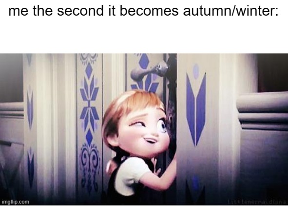 I cannot explain how much I love the cold | me the second it becomes autumn/winter: | image tagged in do you wanna build a snowman,winter,imgflip points,stop reading the tags,funny,memes | made w/ Imgflip meme maker