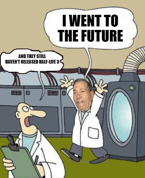 I WENT TO THE FUTURE; AND THEY STILL HAVEN'T RELEASED HALF-LIFE 3 | image tagged in kewlew the time traveler | made w/ Imgflip meme maker