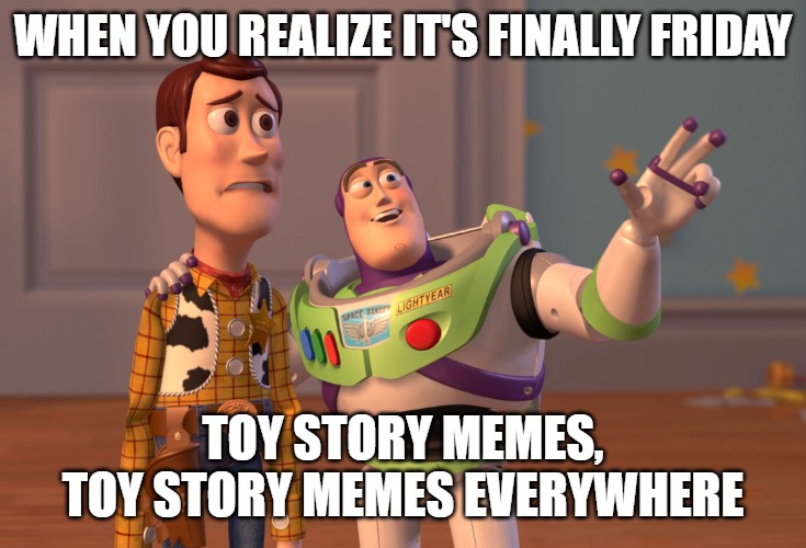 X, X Everywhere | WHEN YOU REALIZE IT'S FINALLY FRIDAY; TOY STORY MEMES, TOY STORY MEMES EVERYWHERE | image tagged in memes,x x everywhere | made w/ Imgflip meme maker