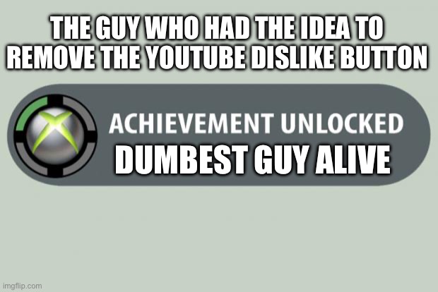 achievement unlocked | THE GUY WHO HAD THE IDEA TO REMOVE THE YOUTUBE DISLIKE BUTTON; DUMBEST GUY ALIVE | image tagged in achievement unlocked | made w/ Imgflip meme maker