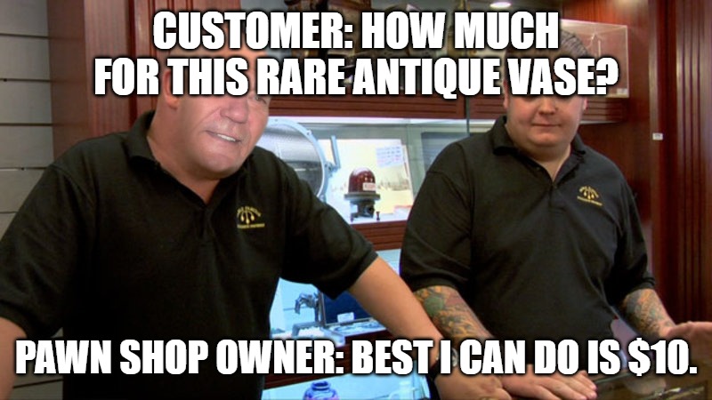 CUSTOMER: HOW MUCH FOR THIS RARE ANTIQUE VASE? PAWN SHOP OWNER: BEST I CAN DO IS $10. | image tagged in best i can do | made w/ Imgflip meme maker