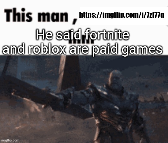 This man, _____ him | https://imgflip.com/i/7zf77q; He said fortnite and roblox are paid games | image tagged in this man _____ him | made w/ Imgflip meme maker
